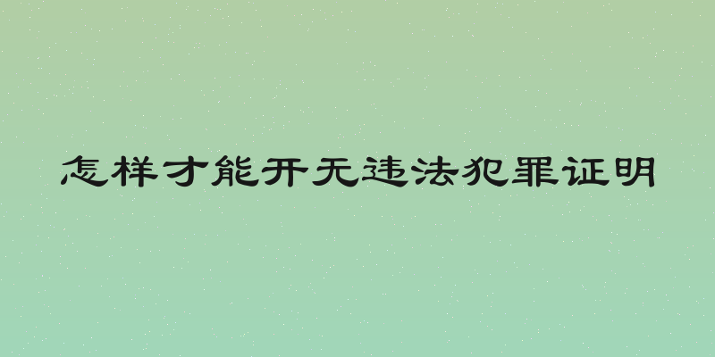 怎样才能开无违法犯罪证明