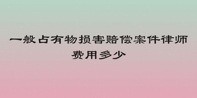一般占有物损害赔偿案件律师费用多少