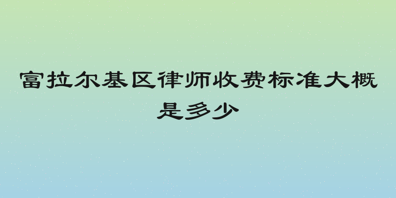 富拉尔基区律师收费标准大概是多少