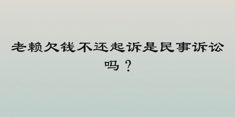 老赖欠钱不还起诉是民事诉讼吗？
