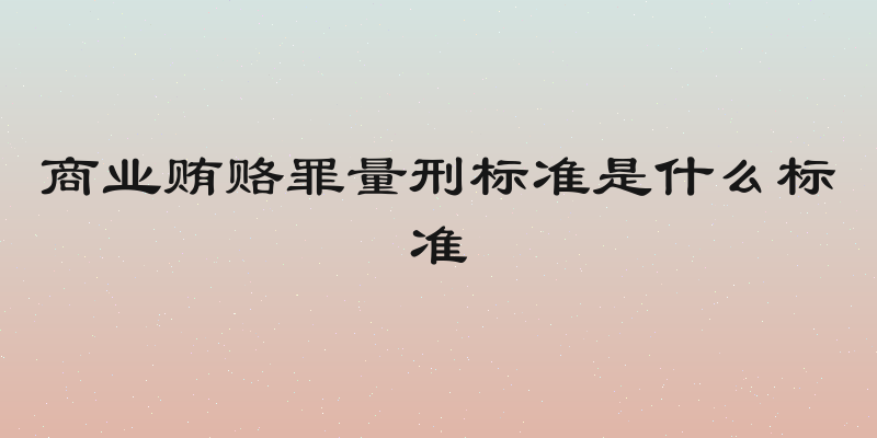 商业贿赂罪量刑标准是什么标准