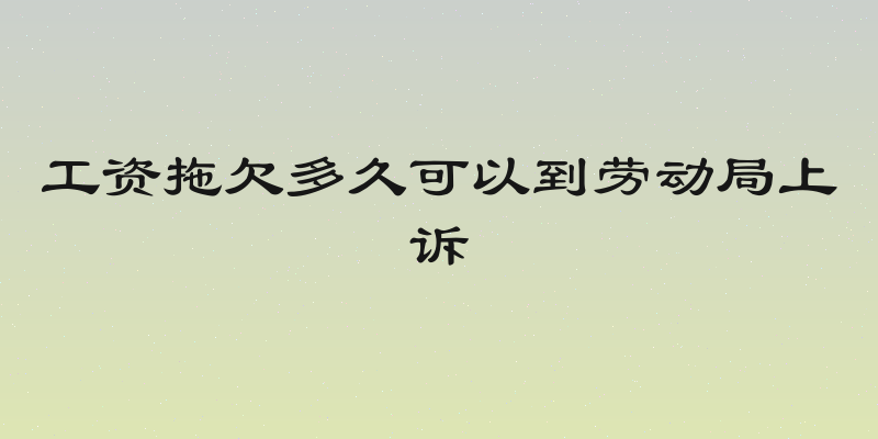 工资拖欠多久可以到劳动局上诉