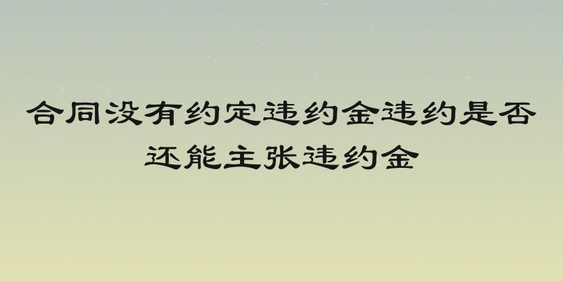 合同没有约定违约金违约是否还能主张违约金