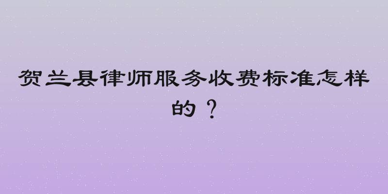 贺兰县律师服务收费标准怎样的？
