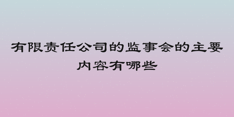 有限责任公司的监事会的主要内容有哪些