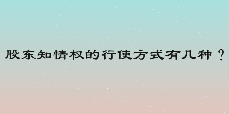 股东知情权的行使方式有几种？