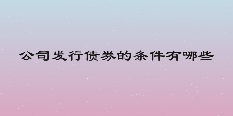 公司发行债券的条件有哪些