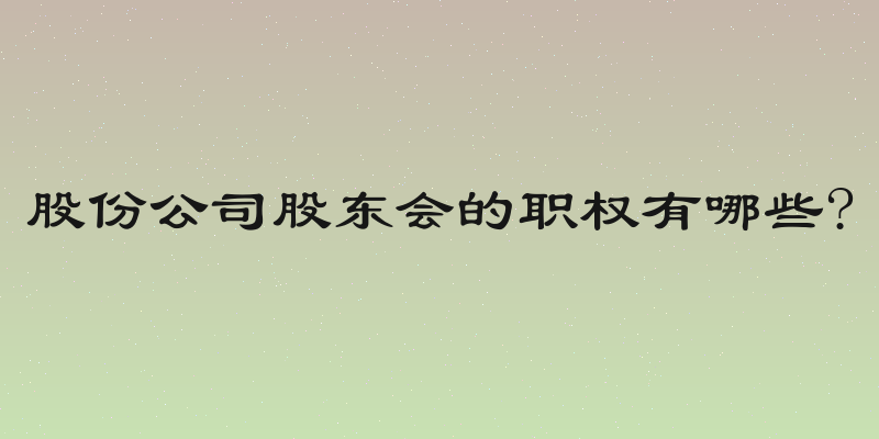 股份公司股东会的职权有哪些?