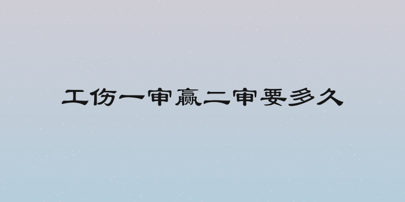 工伤一审赢二审要多久
