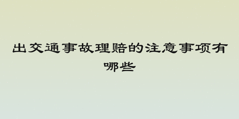出交通事故理赔的注意事项有哪些