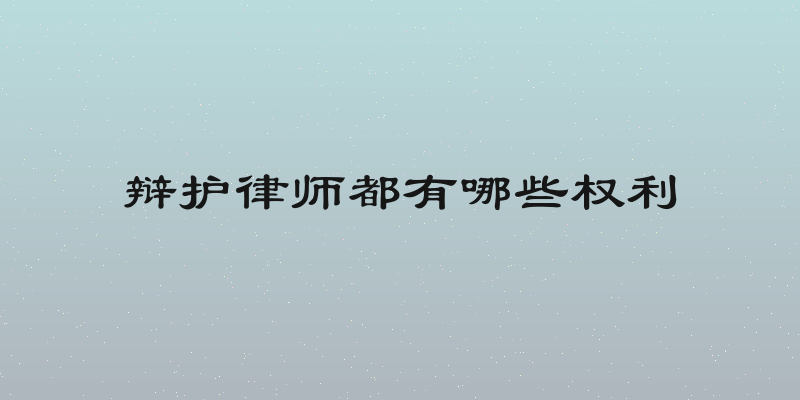 辩护律师都有哪些权利