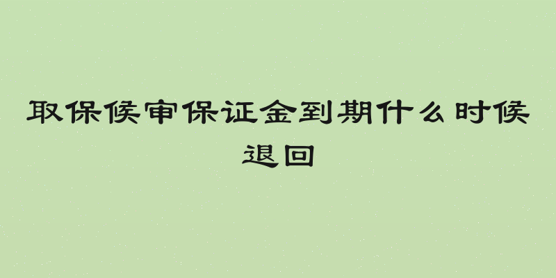 取保候审保证金到期什么时候退回