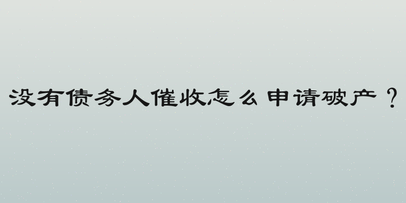 没有债务人催收怎么申请破产？