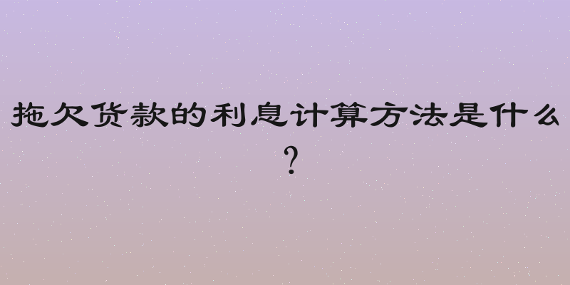 拖欠货款的利息计算方法是什么？