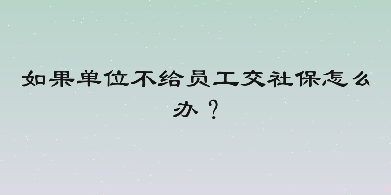 如果单位不给员工交社保怎么办？