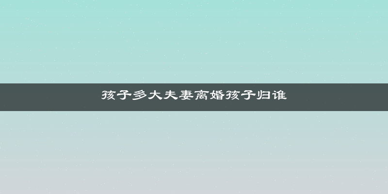 孩子多大夫妻离婚孩子归谁