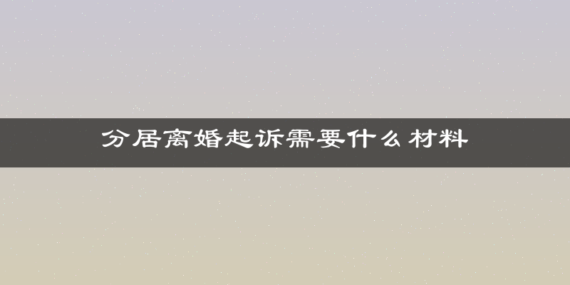 分居离婚起诉需要什么材料