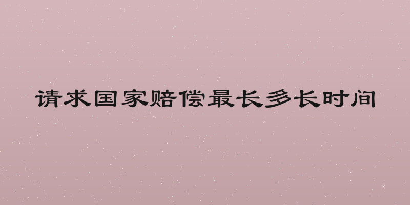 请求国家赔偿最长多长时间