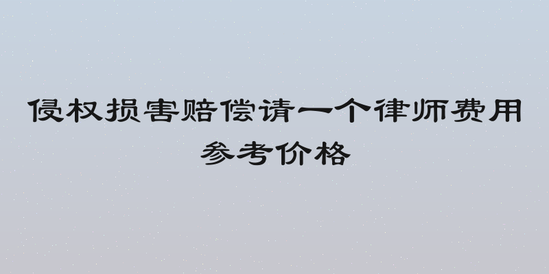 侵权损害赔偿请一个律师费用参考价格