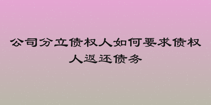 公司分立债权人如何要求债权人返还债务