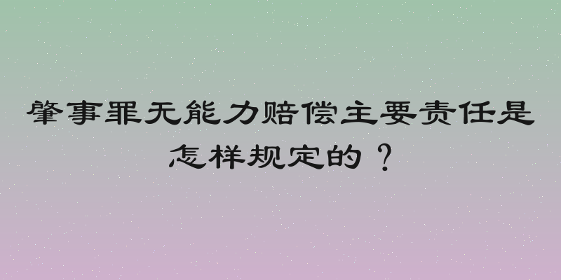 肇事罪无能力赔偿主要责任是怎样规定的？