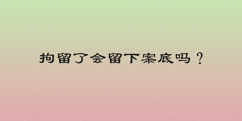 拘留了会留下案底吗？