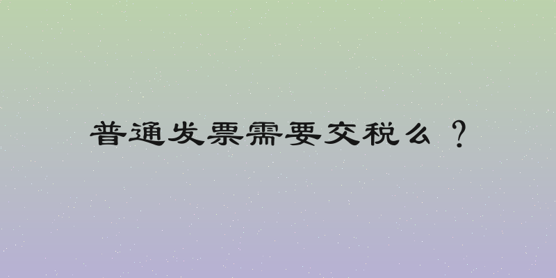普通发票需要交税么？