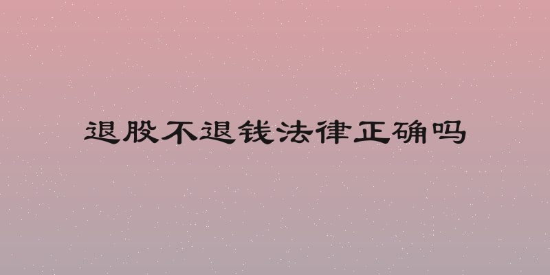 退股不退钱法律正确吗