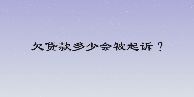 欠贷款多少会被起诉？