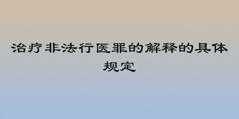 治疗非法行医罪的解释的具体规定