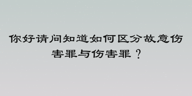 你好请问知道如何区分故意伤害罪与伤害罪？