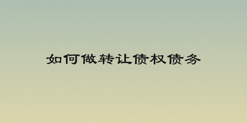 如何做转让债权债务