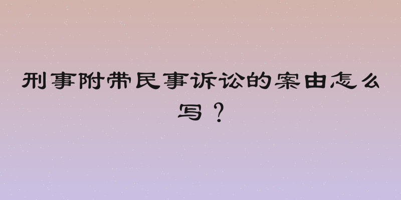 刑事附带民事诉讼的案由怎么写？