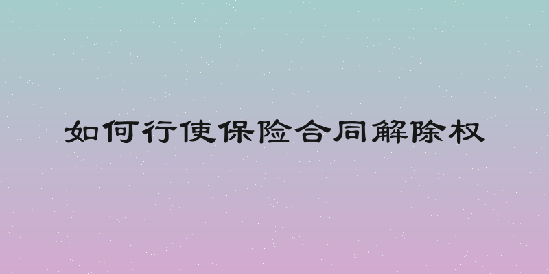 如何行使保险合同解除权