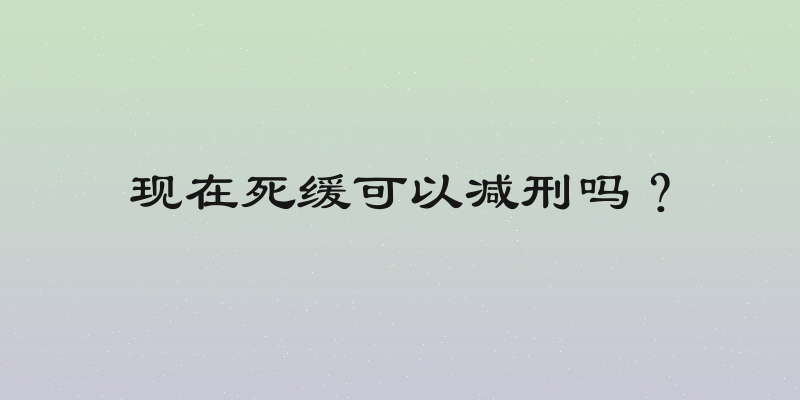 现在死缓可以减刑吗？