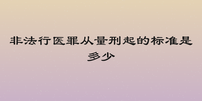 非法行医罪从量刑起的标准是多少