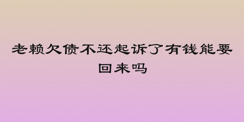 老赖欠债不还起诉了有钱能要回来吗