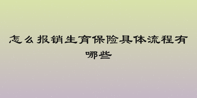 怎么报销生育保险具体流程有哪些