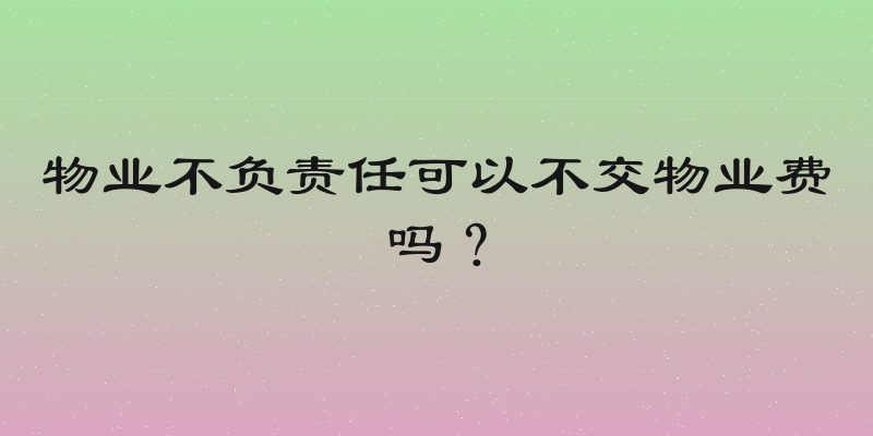 物业不负责任可以不交物业费吗？