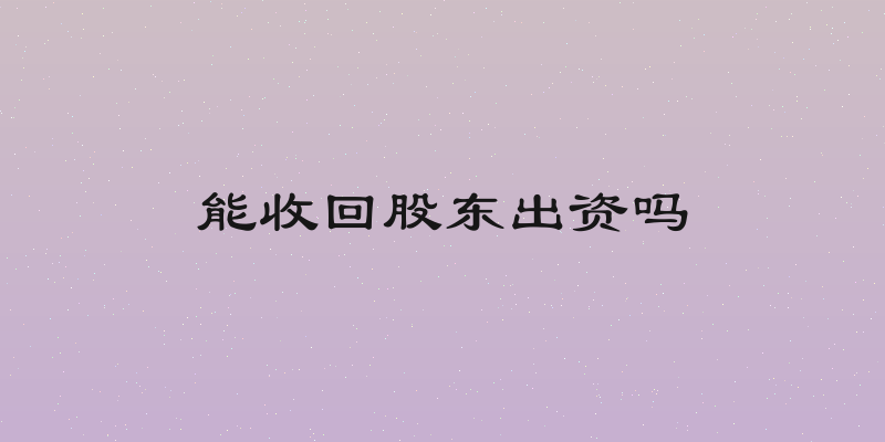 能收回股东出资吗