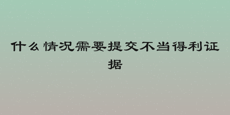 什么情况需要提交不当得利证据