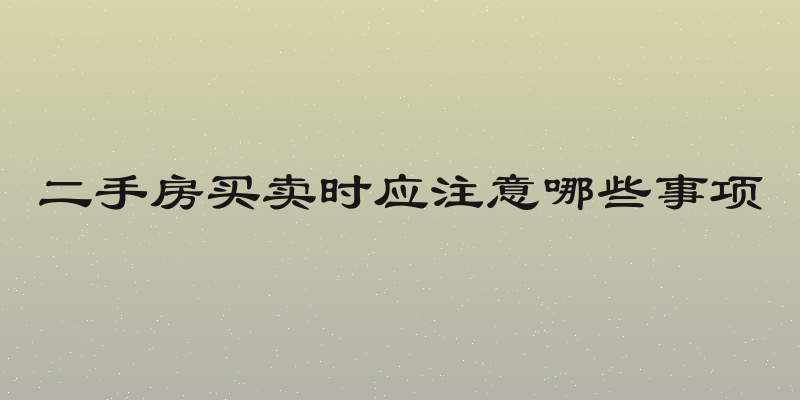 二手房买卖时应注意哪些事项