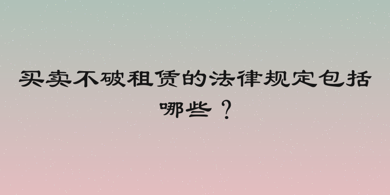 买卖不破租赁的法律规定包括哪些？