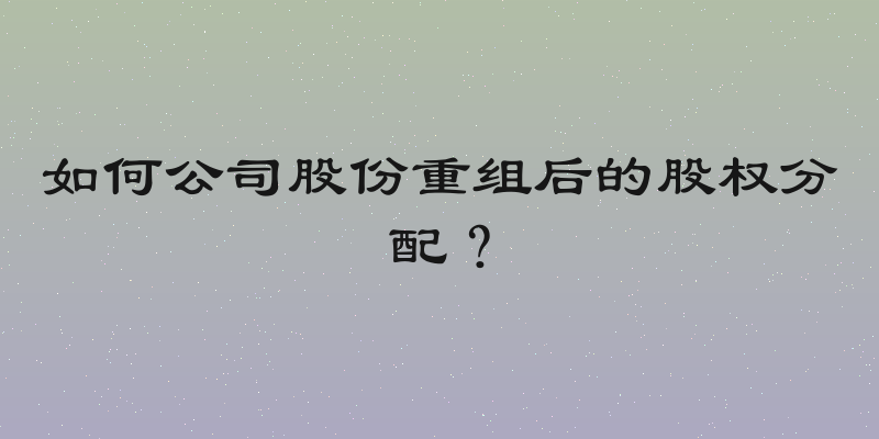 如何公司股份重组后的股权分配？