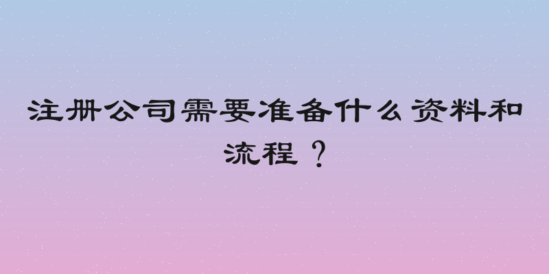 注册公司需要准备什么资料和流程？