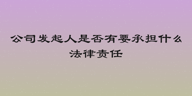 公司发起人是否有要承担什么法律责任