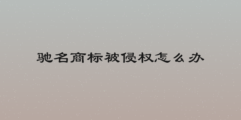 驰名商标被侵权怎么办