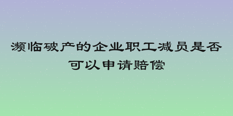 濒临破产的企业职工减员是否可以申请赔偿