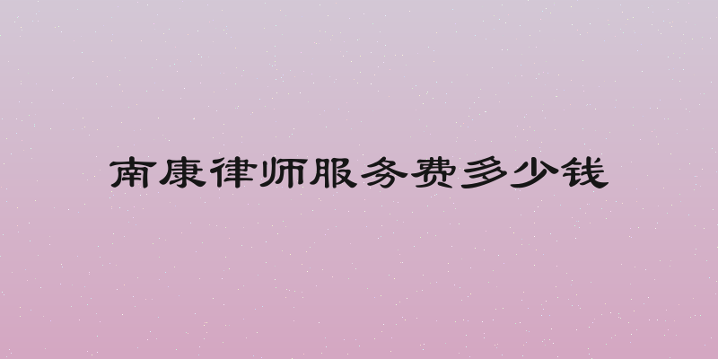 南康律师服务费多少钱