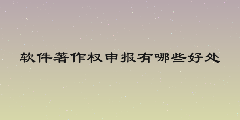 软件著作权申报有哪些好处